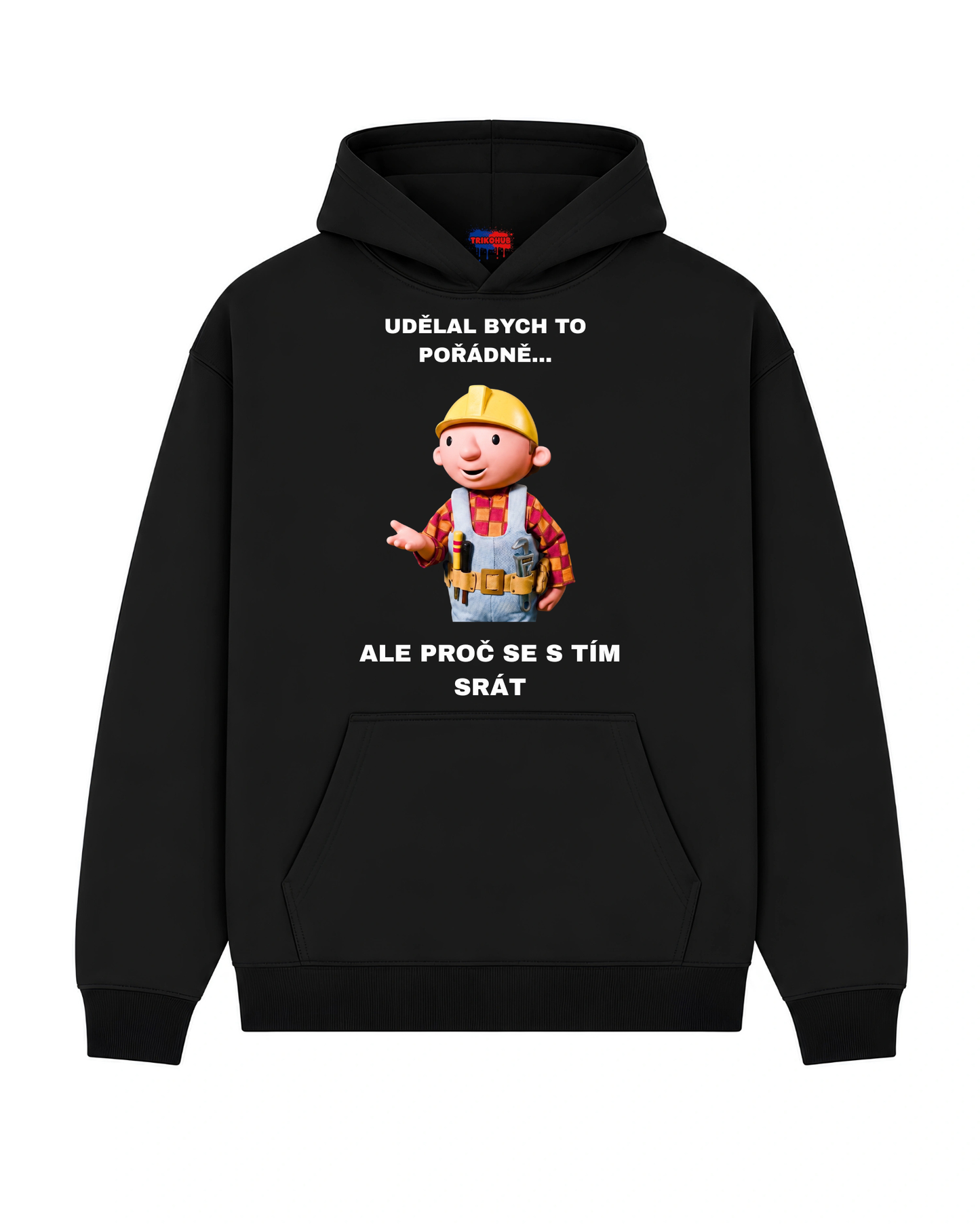 Mikina UDĚLAL BYCH TO POŘÁDNĚ... ALE PROČ SE S TÍM SRÁT